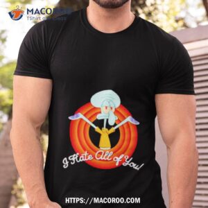 i hate all of you squidward shirt tshirt