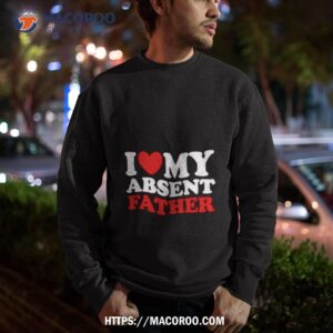 i heart my absent father shirt sweatshirt
