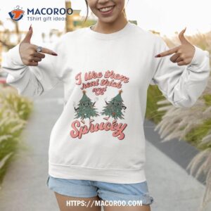 i like them real thick and sprucey christmas tree retro shirt sweatshirt