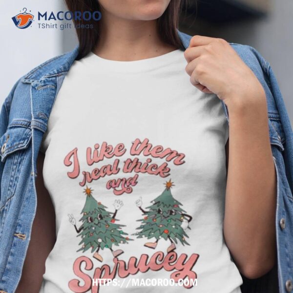 I Like Them Real Thick And Sprucey Christmas Tree Retro Shirt
