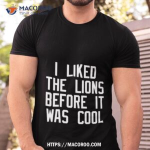 i liked the lions before it was cool shirt tshirt