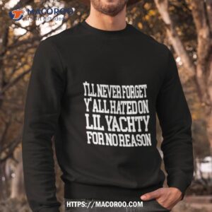 i ll never forget y all hated on lil yachty shirt sweatshirt