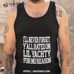 i ll never forget y all hated on lil yachty shirt tank top