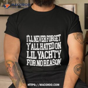 i ll never forget y all hated on lil yachty shirt tshirt