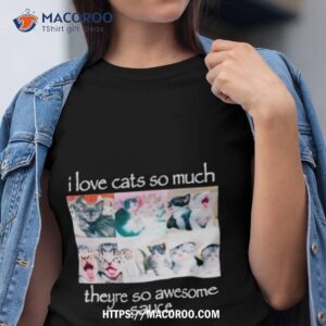 i love cats so much theyre so awesome sauce shirt tshirt