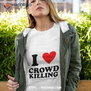 i love crowd killing shirt tshirt 4