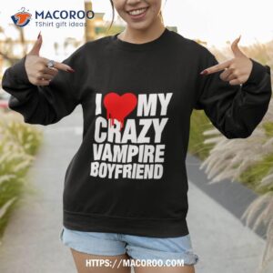 i love my crazy vampire boyfriend shirt sweatshirt