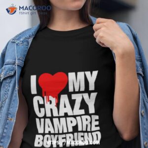 i love my crazy vampire boyfriend shirt tshirt