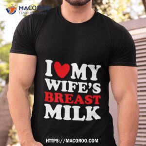 i love my wife s breast milk t shirt tshirt