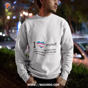 i love myself and i would never ever kill myself i promise shirt sweatshirt