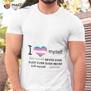 i love myself and i would never ever kill myself i promise shirt tshirt