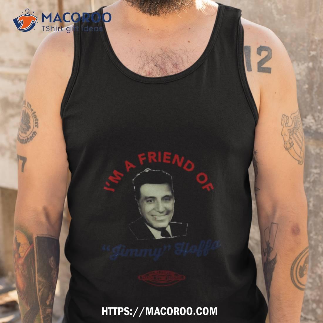 I’m A Friend Of Jimmy Hoffa The Irishman Shirt I’m A Friend Of Jimmy Hoffa The Irishman Shirt