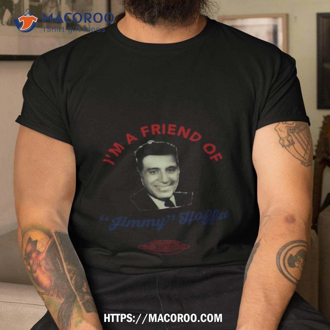 I’m A Friend Of Jimmy Hoffa The Irishman Shirt I’m A Friend Of Jimmy Hoffa The Irishman Shirt