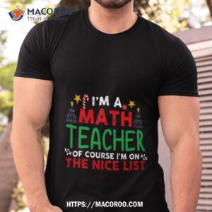 i m a math teacher of course i m on the nice list christmas shirt tshirt