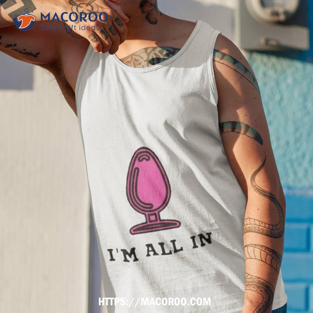 anale befriedigung beim mann I'm All In Butt Plug Shirt