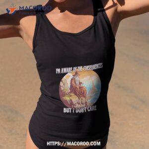 i m aware of the consequences but i don t care shirt tank top 2