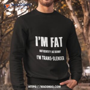I’m Fat But Identify As Skinny I’m Trans Slender Shirt 2 i m fat but identify as skinny i m trans slender shirt sweatshirt