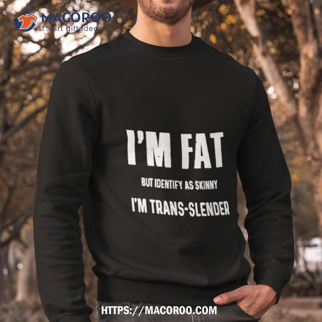 I'm Fat But Identify As Skinny I'm Trans Slender Shirt