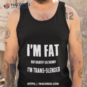 I’m Fat But Identify As Skinny I’m Trans Slender Shirt 3 i m fat but identify as skinny i m trans slender shirt tank top