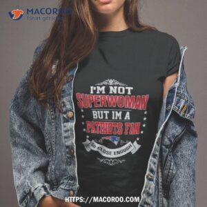 i m not superwoman but i m a new england patriots fan so close enough 2023 shirt tshirt 2