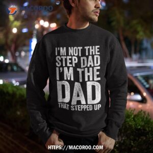 i m not the step dad that stepped up shirt sweatshirt