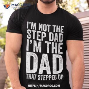 I’m Not The Step Dad That Stepped Up Shirt
