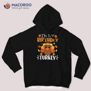 i m the birthday turkey shirt funny thanksgiving hoodie