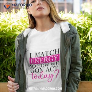 i match energy so how we gon act today t shirt tshirt 4