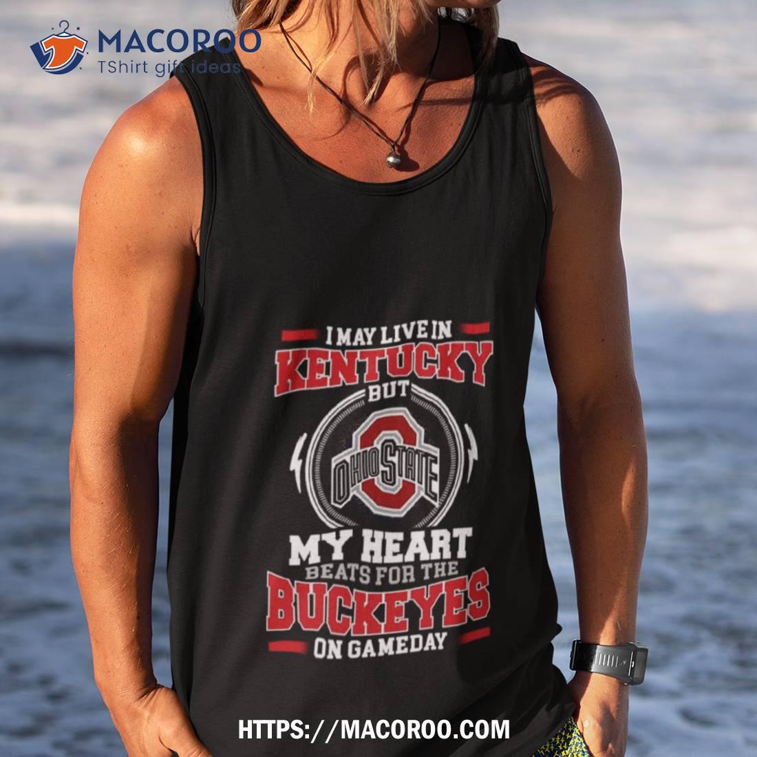 I May Live In Kentucky But My Heart Beats For The Buckeyes On Gameday 2023 Unisex Shirt I May Live In Kentucky But My Heart Beats For The Buckeyes On Gameday 2023 Unisex Shirt