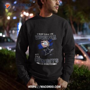 i may live in virginia but i m a dallas cowboys fan forever 2023 shirt sweatshirt