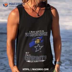 i may live in wisconsin but i m a dallas cowboys fan forever 2023 shirt tank top