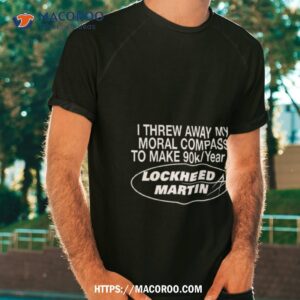 i threw away my moral compass to make 90k year at lockheed martin t shirt tshirt