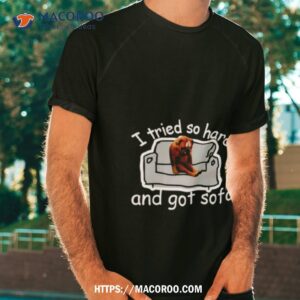 i tried so hard and got sofa dog meme shirt tshirt