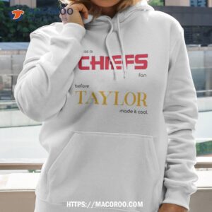 i was a chiefs fan before taylor made it cool shirt hoodie