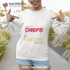 i was a chiefs fan before taylor made it cool shirt sweatshirt