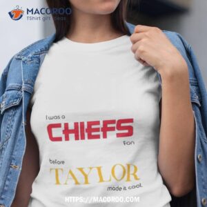 i was a chiefs fan before taylor made it cool shirt tshirt
