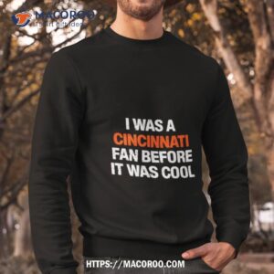 I Was A Cincinnati Fan Before It Was Cool T Shirt 2 i was a cincinnati fan before it was cool t shirt sweatshirt