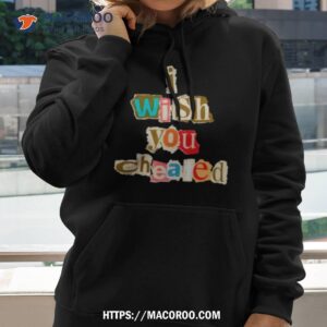 I Wish You Cheated Shirt 1 i wish you cheated shirt hoodie 2