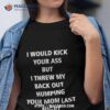 I Would Kick Your Ass But I Threw My Back Out Humping Your Mom Last Night Shirt