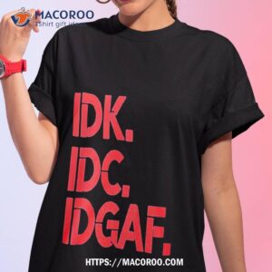 idk idc idgaf t shirt tshirt 1