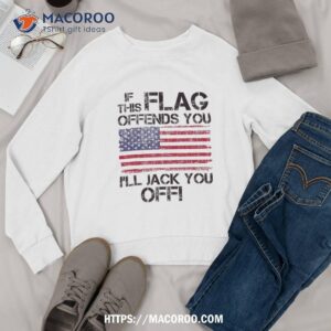 if this flag offends you i ll jack off america usa shirt sweatshirt