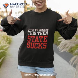 if you re reading this then state sucks t shirt sweatshirt