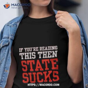 if you re reading this then state sucks t shirt tshirt
