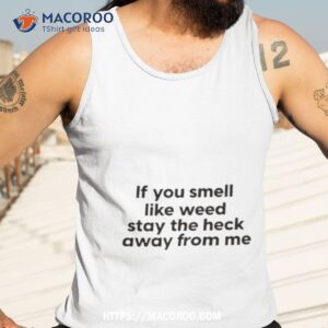 if you smell like weed stay the heck away from me shirt tank top 3