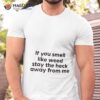 If You Smell Like Weed Stay The Heck Away From Me Shirt
