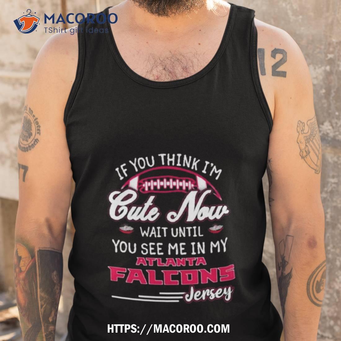 If You Think I’m Cute Now Wait Until You See Me In My Atlanta Falcons Jersey Shirt If You Think I’m Cute Now Wait Until You See Me In My Atlanta Falcons Jersey Shirt