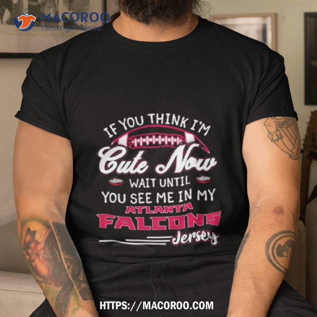 If You Think I’m Cute Now Wait Until You See Me In My Atlanta Falcons Jersey Shirt If You Think I’m Cute Now Wait Until You See Me In My Atlanta Falcons Jersey Shirt