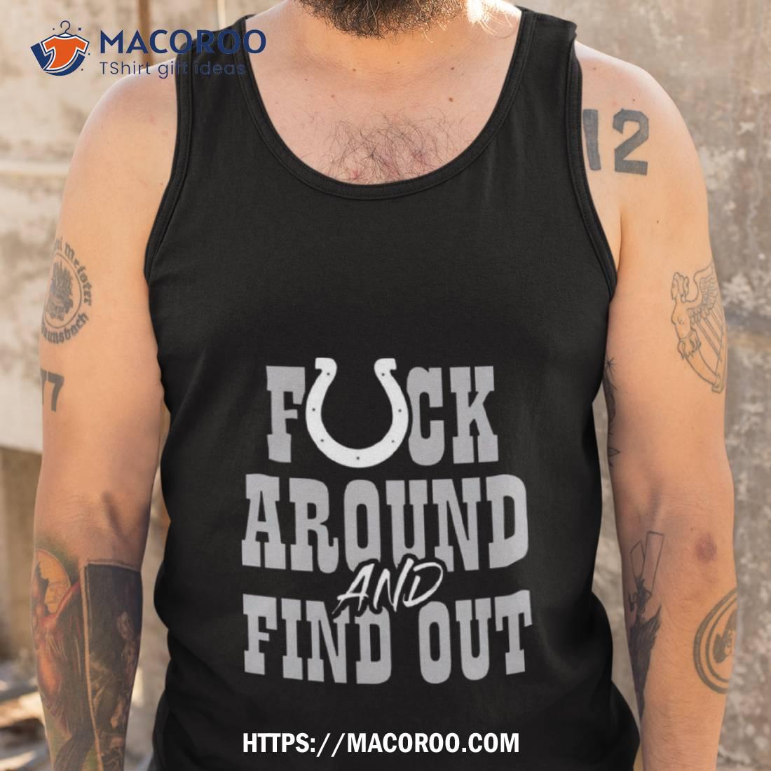 Indianapolis Colts Fuck Around And Find Out T Shirt Indianapolis Colts Fuck Around And Find Out T Shirt