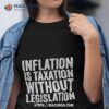 Inflation Is Taxation Without Legislation Shirt