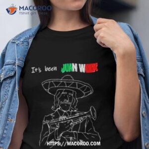 it s been juan week since you looked at me shirt tshirt